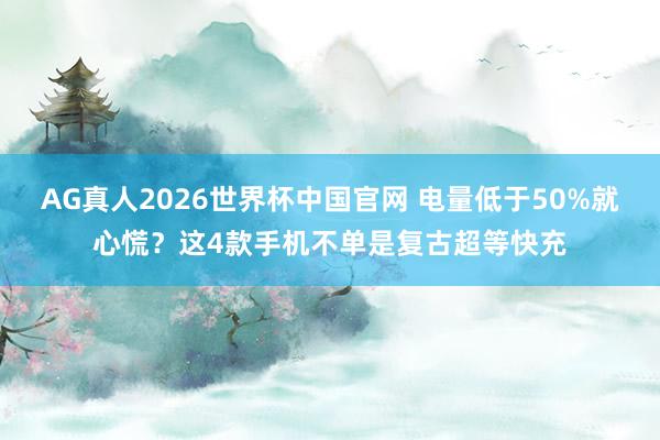 AG真人2026世界杯中国官网 电量低于50%就心慌?这4款手机不单是复古超等快充