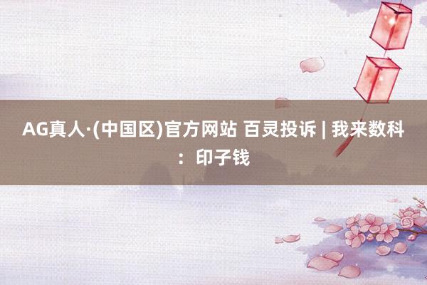 AG真人·(中国区)官方网站 百灵投诉 | 我来数科:印子钱