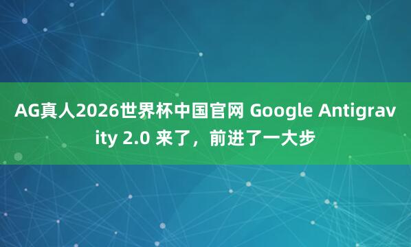 AG真人2026世界杯中国官网 Google Antigravity 2.0 来了,前进了一大步