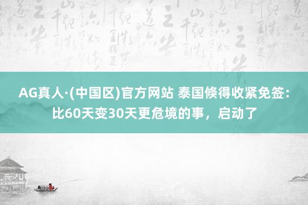 AG真人·(中国区)官方网站 泰国倏得收紧免签:比60天变30天更危境的事,启动了