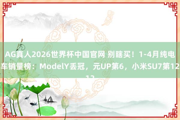 AG真人2026世界杯中国官网 别瞎买!1-4月纯电车销量榜:ModelY丢冠,元UP第6,小米SU7第12