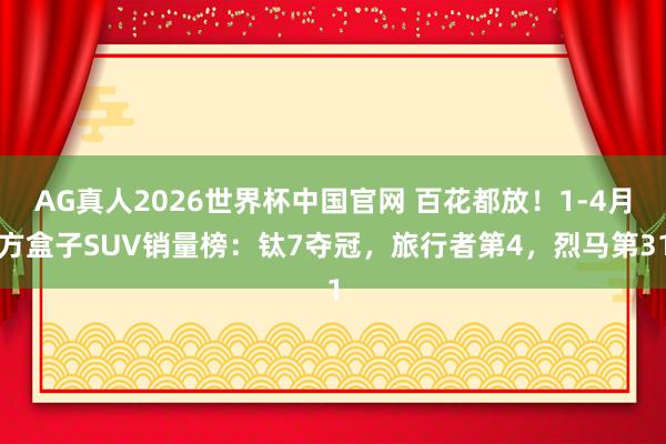 AG真人2026世界杯中国官网 百花都放!1-4月方盒子SUV销量榜:钛7夺冠,旅行者第4,烈马第31
