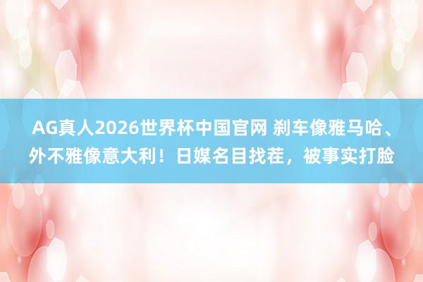 AG真人2026世界杯中国官网 刹车像雅马哈、外不雅像意大利!日媒名目找茬,被事实打脸