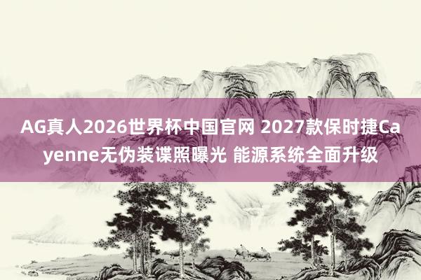 AG真人2026世界杯中国官网 2027款保时捷Cayenne无伪装谍照曝光 能源系统全面升级