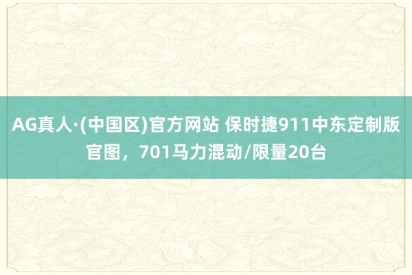 AG真人·(中国区)官方网站 保时捷911中东定制版官图,701马力混动/限量20台