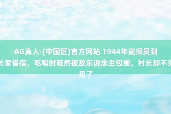 AG真人·(中国区)官方网站 1944年窥探员到村长家借宿,吃喝时陡然被敌东说念主包围,村长却不见了