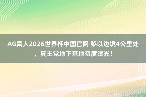 AG真人2026世界杯中国官网 黎以边境4公里处,真主党地下基地初度曝光!