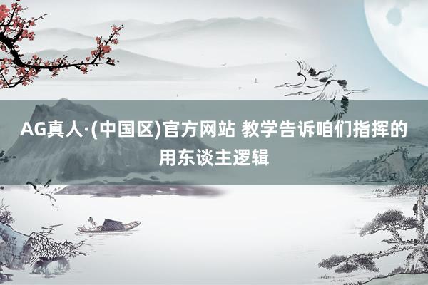 AG真人·(中国区)官方网站 教学告诉咱们指挥的用东谈主逻辑