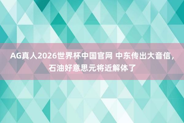 AG真人2026世界杯中国官网 中东传出大音信,石油好意思元将近解体了
