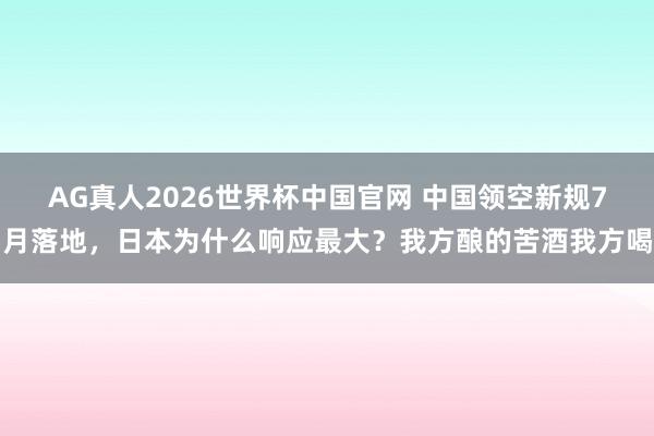 AG真人2026世界杯中国官网 中国领空新规7月落地,日本为什么响应最大?我方酿的苦酒我方喝