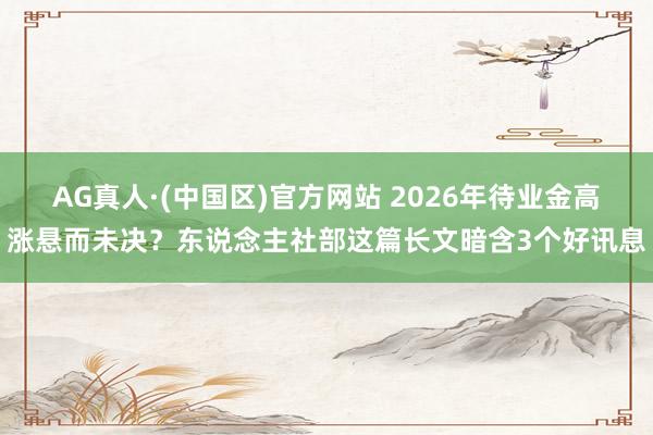 AG真人·(中国区)官方网站 2026年待业金高涨悬而未决?东说念主社部这篇长文暗含3个好讯息