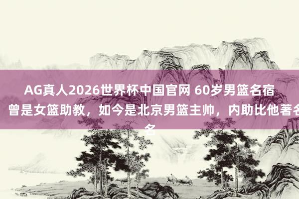 AG真人2026世界杯中国官网 60岁男篮名宿:曾是女篮助教,如今是北京男篮主帅,内助比他著名