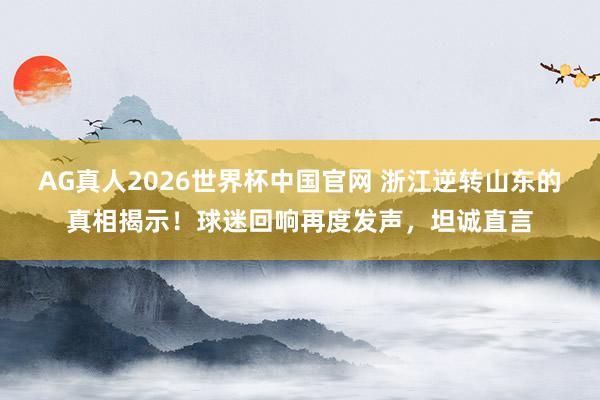 AG真人2026世界杯中国官网 浙江逆转山东的真相揭示!球迷回响再度发声,坦诚直言