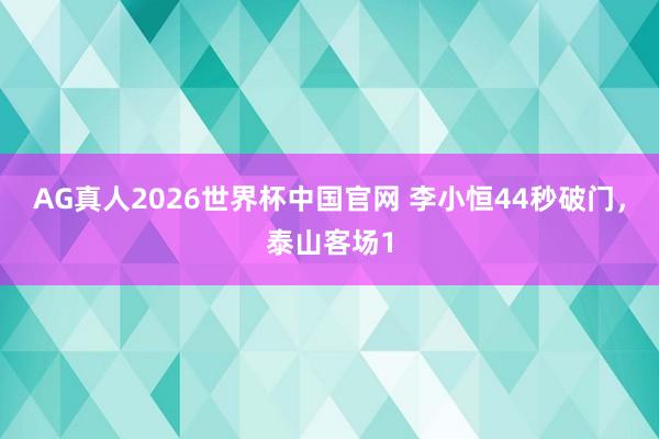 AG真人2026世界杯中国官网 李小恒44秒破门,泰山客场1