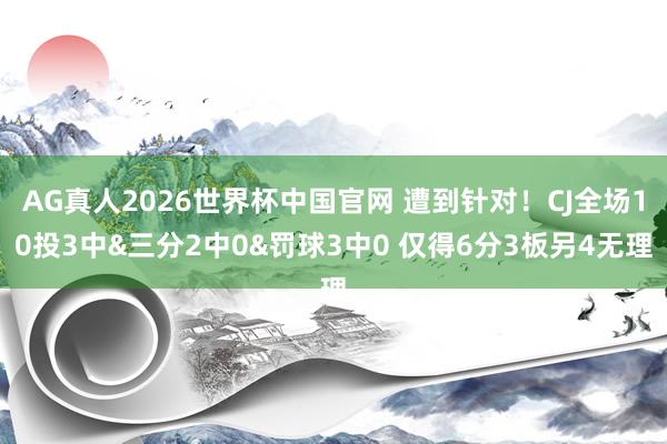 AG真人2026世界杯中国官网 遭到针对!CJ全场10投3中&三分2中0&罚球3中0 仅得6分3板另4无理