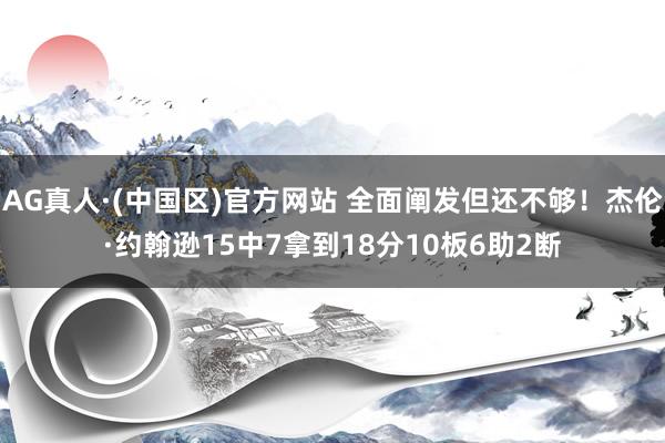 AG真人·(中国区)官方网站 全面阐发但还不够!杰伦·约翰逊15中7拿到18分10板6助2断