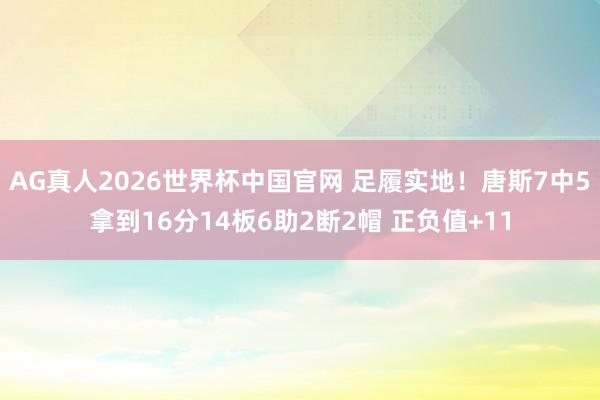 AG真人2026世界杯中国官网 足履实地!唐斯7中5拿到16分14板6助2断2帽 正负值+11