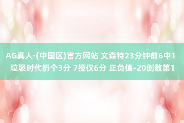 AG真人·(中国区)官方网站 文森特23分钟前6中1 垃圾时代扔个3分 7投仅6分 正负值-20倒数第1