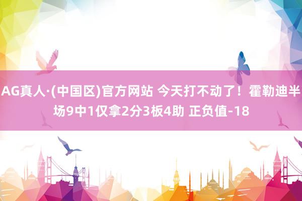 AG真人·(中国区)官方网站 今天打不动了!霍勒迪半场9中1仅拿2分3板4助 正负值-18