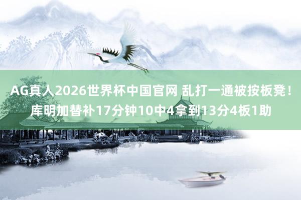 AG真人2026世界杯中国官网 乱打一通被按板凳!库明加替补17分钟10中4拿到13分4板1助