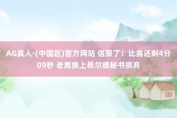 AG真人·(中国区)官方网站 信服了！比赛还剩4分09秒 老鹰换上希尔德秘书摈弃