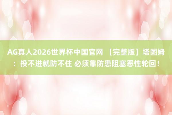 AG真人2026世界杯中国官网 【完整版】塔图姆:投不进就防不住 必须靠防患阻塞恶性轮回!