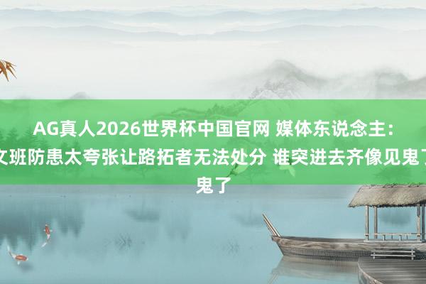 AG真人2026世界杯中国官网 媒体东说念主:文班防患太夸张让路拓者无法处分 谁突进去齐像见鬼了