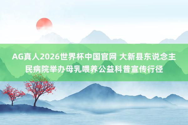AG真人2026世界杯中国官网 大新县东说念主民病院举办母乳喂养公益科普宣传行径