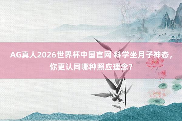 AG真人2026世界杯中国官网 科学坐月子神态,你更认同哪种照应理念?