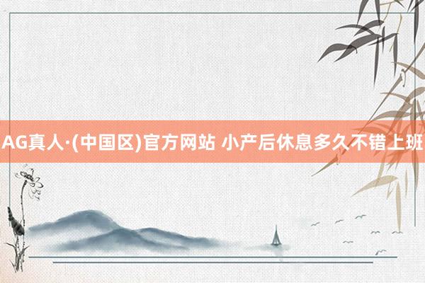 AG真人·(中国区)官方网站 小产后休息多久不错上班