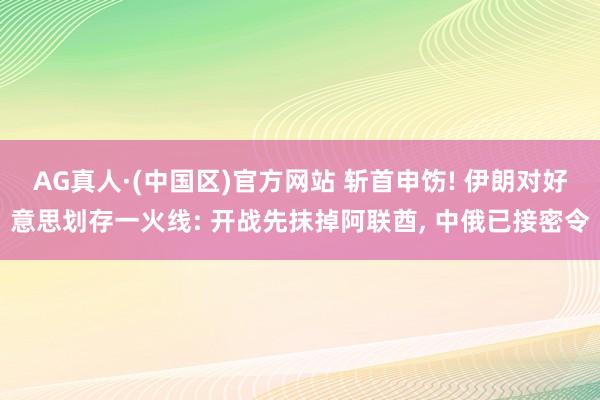 AG真人·(中国区)官方网站 斩首申饬! 伊朗对好意思划存一火线: 开战先抹掉阿联酋, 中俄已接密令
