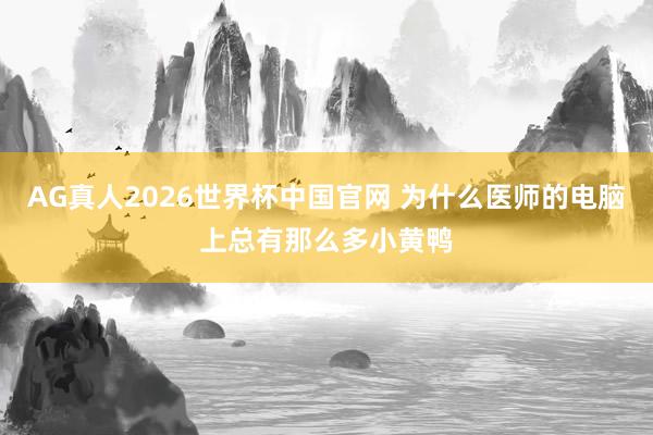 AG真人2026世界杯中国官网 为什么医师的电脑上总有那么多小黄鸭