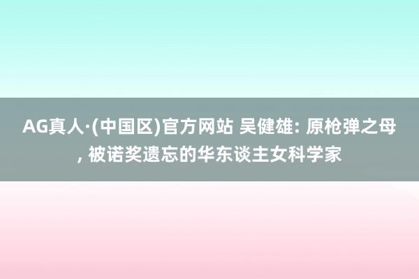 AG真人·(中国区)官方网站 吴健雄: 原枪弹之母, 被诺奖遗忘的华东谈主女科学家