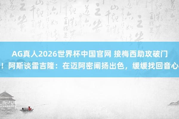 AG真人2026世界杯中国官网 接梅西助攻破门!阿斯谈雷吉隆:在迈阿密阐扬出色,缓缓找回音心
