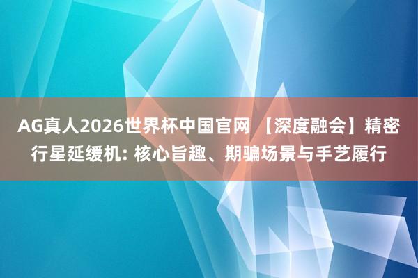 AG真人2026世界杯中国官网 【深度融会】精密行星延缓机: 核心旨趣、期骗场景与手艺履行