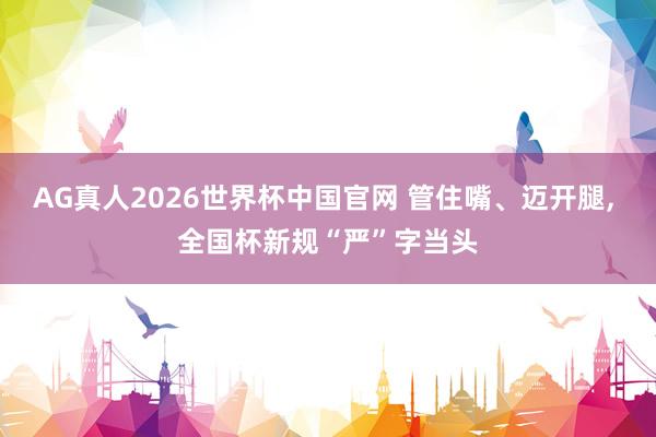 AG真人2026世界杯中国官网 管住嘴、迈开腿, 全国杯新规“严”字当头