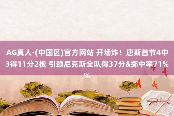 AG真人·(中国区)官方网站 开场炸!唐斯首节4中3得11分2板 引颈尼克斯全队得37分&掷中率71%