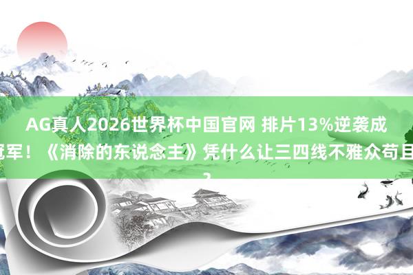 AG真人2026世界杯中国官网 排片13%逆袭成冠军!《消除的东说念主》凭什么让三四线不雅众苟且?
