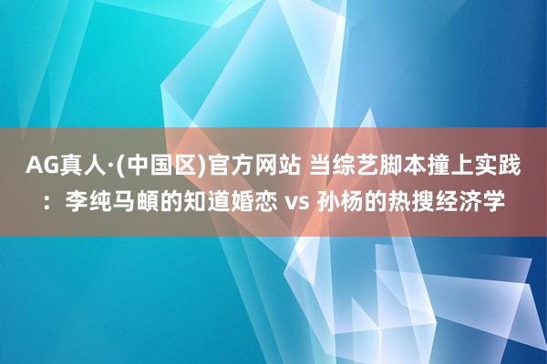 AG真人·(中国区)官方网站 当综艺脚本撞上实践:李纯马頔的知道婚恋 vs 孙杨的热搜经济学