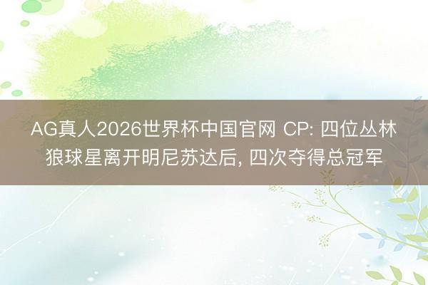 AG真人2026世界杯中国官网 CP: 四位丛林狼球星离开明尼苏达后, 四次夺得总冠军
