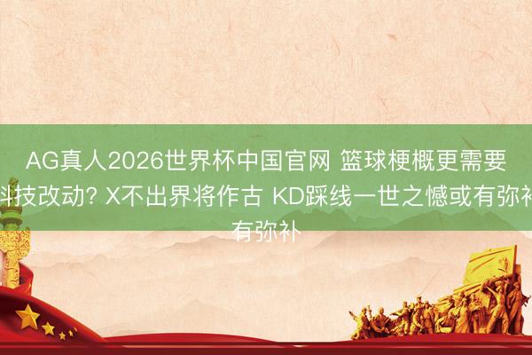AG真人2026世界杯中国官网 篮球梗概更需要科技改动? X不出界将作古 KD踩线一世之憾或有弥补