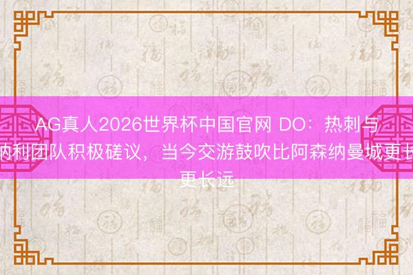 AG真人2026世界杯中国官网 DO:热刺与托纳利团队积极磋议,当今交游鼓吹比阿森纳曼城更长远