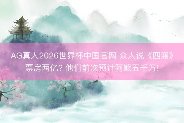 AG真人2026世界杯中国官网 众人说《四渡》票房两亿? 他们前次预计阿嬷五千万!